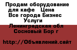 Продам оборудование для кафе › Цена ­ 5 - Все города Бизнес » Услуги   . Ленинградская обл.,Сосновый Бор г.